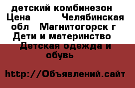 детский комбинезон › Цена ­ 500 - Челябинская обл., Магнитогорск г. Дети и материнство » Детская одежда и обувь   